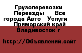 Грузоперевозки. Переезды.  - Все города Авто » Услуги   . Приморский край,Владивосток г.